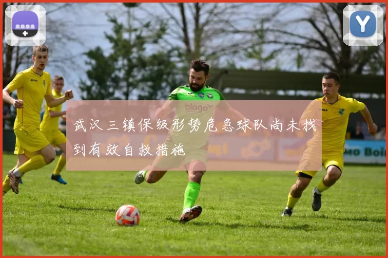 武汉三镇保级形势危急球队尚未找到有效自救措施