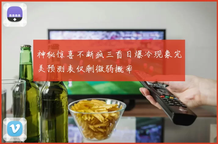 神秘惊喜不断疯三首日爆冷现象完美预测表仅剩微弱概率