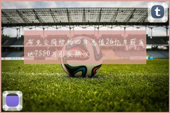 布克合同续约四年总值26亿年薪高达7550万引发热议