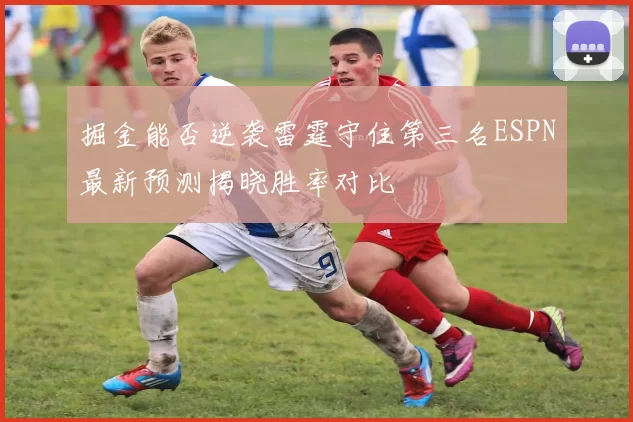 掘金能否逆袭雷霆守住第三名ESPN最新预测揭晓胜率对比