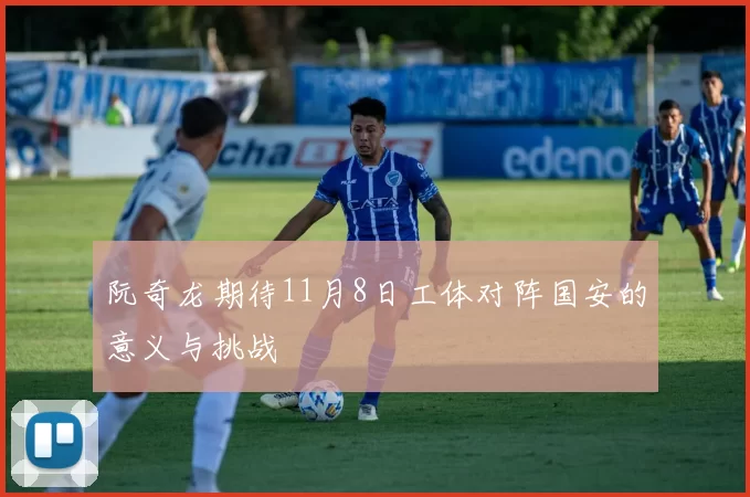 阮奇龙期待11月8日工体对阵国安的意义与挑战
