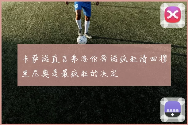 卡萨诺直言弗洛伦蒂诺疯狂请回穆里尼奥是最疯狂的决定