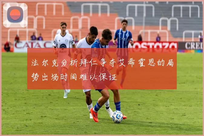 法尔克分析拜仁争夺艾希霍恩的局势出场时间难以保证