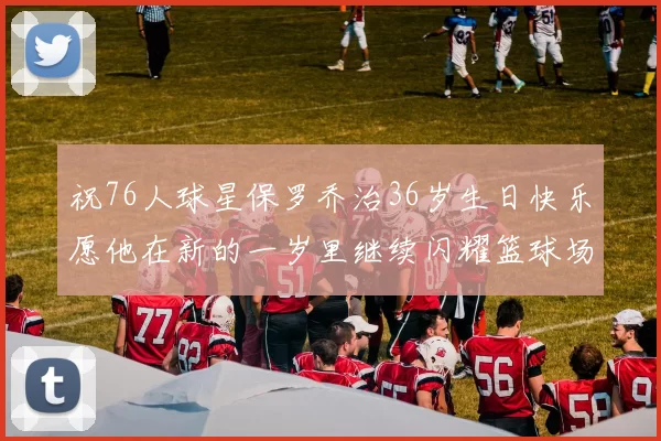 祝76人球星保罗乔治36岁生日快乐愿他在新的一岁里继续闪耀篮球场